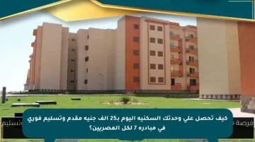 كيف تحصل على وحدتك السكنية اليوم بـ25 ألف جنيه مقدم وتسليم فوري في مبادرة 7 لكل المصريين؟
